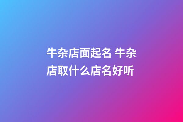 牛杂店面起名 牛杂店取什么店名好听-第1张-店铺起名-玄机派